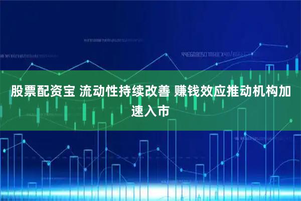 股票配资宝 流动性持续改善 赚钱效应推动机构加速入市