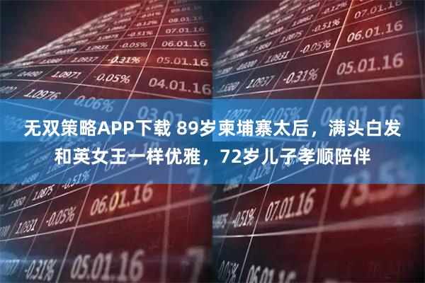 无双策略APP下载 89岁柬埔寨太后，满头白发和英女王一样优雅，72岁儿子孝顺陪伴