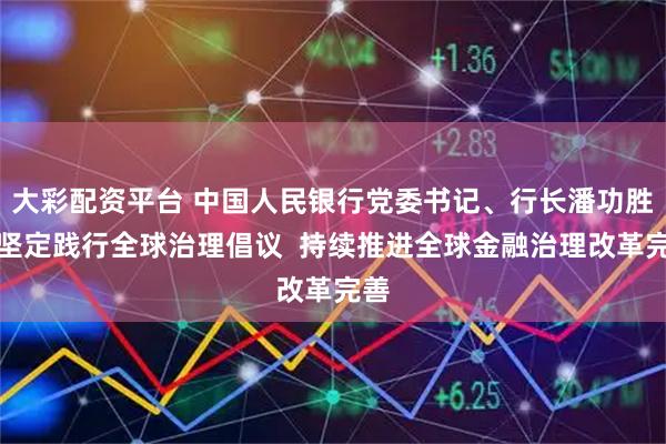 大彩配资平台 中国人民银行党委书记、行长潘功胜：坚定践行全球治理倡议  持续推进全球金融治理改革完善