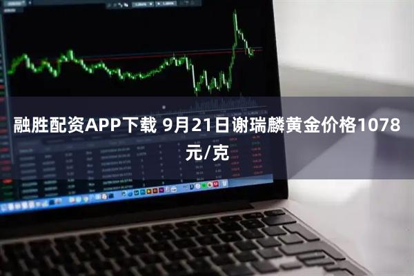 融胜配资APP下载 9月21日谢瑞麟黄金价格1078元/克