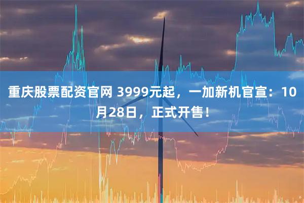 重庆股票配资官网 3999元起，一加新机官宣：10月28日，正式开售！
