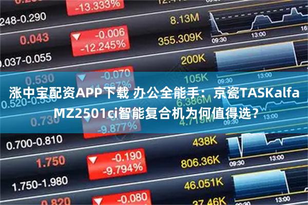 涨中宝配资APP下载 办公全能手：京瓷TASKalfa MZ2501ci智能复合机为何值得选？