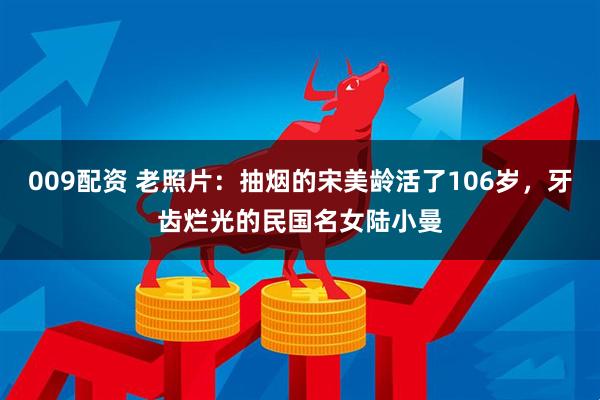 009配资 老照片：抽烟的宋美龄活了106岁，牙齿烂光的民国名女陆小曼