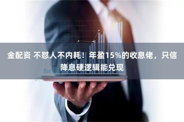 金配资 不怼人不内耗！年盈15%的收息佬，只信降息硬逻辑能兑现