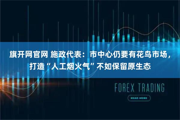 旗开网官网 施政代表：市中心仍要有花鸟市场，打造“人工烟火气”不如保留原生态