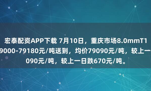 宏泰配资APP下载 7月10日，重庆市场8.0mmT1低氧铜杆报价79000-79180元/吨送到，均价79090元/吨，较上一日跌670元/吨。