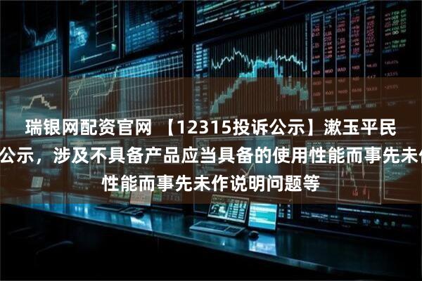 瑞银网配资官网 【12315投诉公示】漱玉平民新增3件投诉公示，涉及不具备产品应当具备的使用性能而事先未作说明问题等