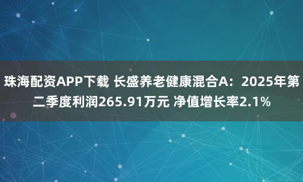 珠海配资APP下载 长盛养老健康混合A：2025年第二季度利润265.91万元 净值增长率2.1%