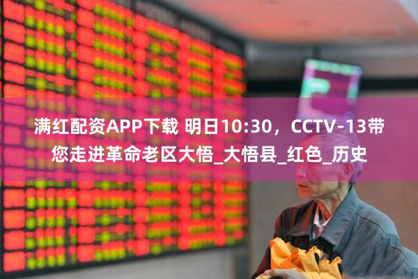 满红配资APP下载 明日10:30，CCTV-13带您走进革命老区大悟_大悟县_红色_历史